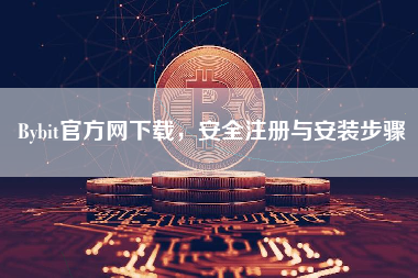 Bybit官方网下载，安全注册与安装步骤