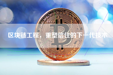 区块链工程，重塑信任的下一代技术