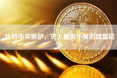 比特币买披萨,史上最贵午餐的财富启示 比特币买披萨,史上最贵午餐的财富启示