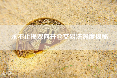 永不止损双向开仓交易法深度揭秘 永不止损双向开仓交易法深度揭秘