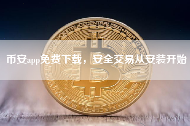 币安app免费下载,安全交易从安装开始 币安app免费下载,安全交易从安装开始