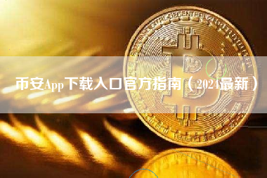 币安App下载入口官方指南（2024最新）