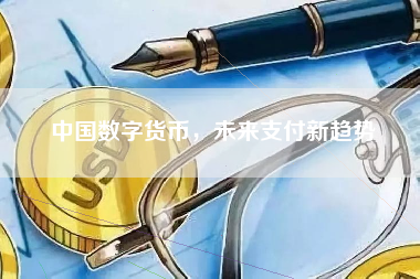 中国数字货币,未来支付新趋势 中国数字货币,未来支付新趋势