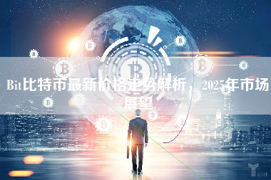 Bit比特币最新价格走势解析,2025年市场展望 Bit比特币最新价格走势解析,2025年市场展望