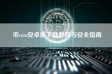 币coin安卓版下载教程与安全指南 币coin安卓版下载教程与安全指南