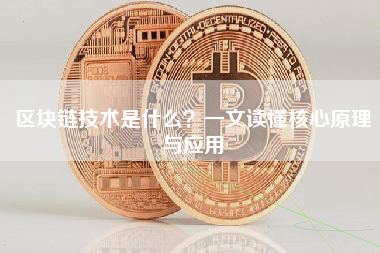区块链技术是什么?一文读懂核心原理与应用 区块链技术是什么?一文读懂核心原理与应用