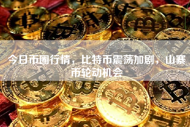 今日币圈行情,比特币震荡加剧,山寨币轮动机会 今日币圈行情,比特币震荡加剧,山寨币轮动机会