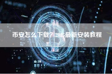 币安怎么下载？2025最新安装教程