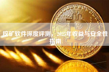 挖矿软件深度评测，2025年收益与安全性指南