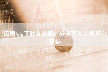 币圈App下载全攻略,安全高效交易平台推荐 币圈App下载全攻略,安全高效交易平台推荐