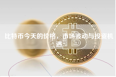 比特币今天的价格,市场波动与投资机遇 比特币今天的价格,市场波动与投资机遇