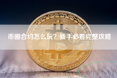 币圈合约怎么玩?新手必看完整攻略 币圈合约怎么玩?新手必看完整攻略