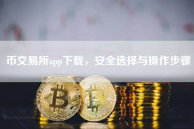 币交易所app下载，安全选择与操作步骤