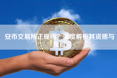 安币交易所正规吗?深度解析其资质与风险 安币交易所正规吗?深度解析其资质与风险