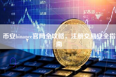 币安binance官网全攻略,注册交易安全指南 币安binance官网全攻略,注册交易安全指南