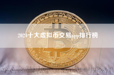 2024十大虚拟币交易app排行榜 2024十大虚拟币交易app排行榜