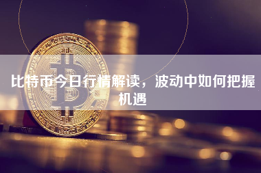 比特币今日行情解读,波动中如何把握机遇 比特币今日行情解读,波动中如何把握机遇