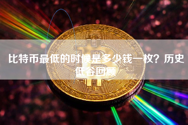 比特币最低的时候是多少钱一枚？历史低谷回顾