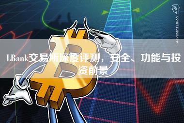 LBank交易所深度评测,安全、功能与投资前景 LBank交易所深度评测,安全、功能与投资前景