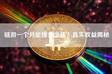 链游一个月能赚多少钱?真实收益揭秘 链游一个月能赚多少钱?真实收益揭秘