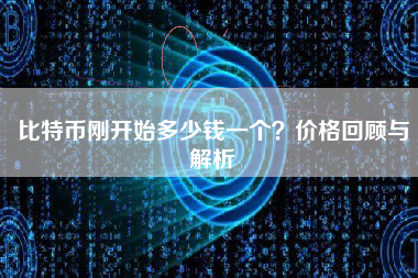 比特币刚开始多少钱一个？价格回顾与解析