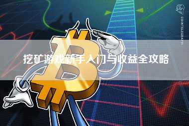 挖矿游戏新手入门与收益全攻略 挖矿游戏新手入门与收益全攻略