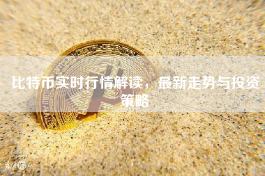 比特币实时行情解读,最新走势与投资策略 比特币实时行情解读,最新走势与投资策略