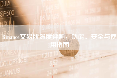 Binance交易所深度评测,功能、安全与使用指南 Binance交易所深度评测,功能、安全与使用指南