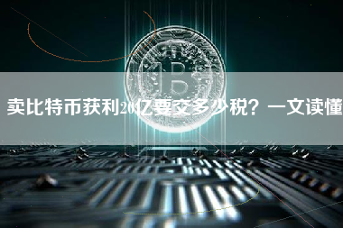 卖比特币获利20亿要交多少税?一文读懂 卖比特币获利20亿要交多少税?一文读懂