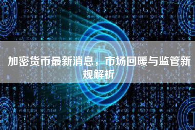 加密货币最新消息,市场回暖与监管新规解析 加密货币最新消息,市场回暖与监管新规解析
