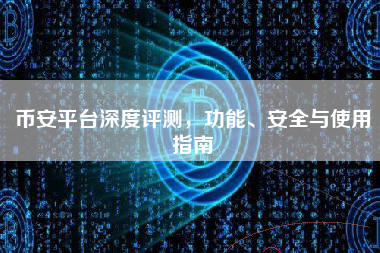 币安平台深度评测,功能、安全与使用指南 币安平台深度评测,功能、安全与使用指南