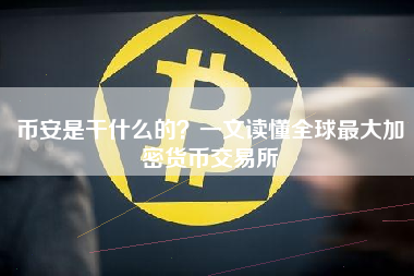 币安是干什么的？一文读懂全球最大加密货币交易所