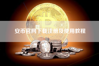 安币官网下载注册及使用教程 安币官网下载注册及使用教程