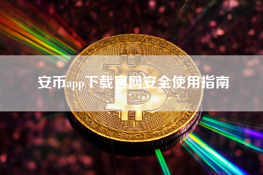 安币app下载官网安全使用指南 安币app下载官网安全使用指南
