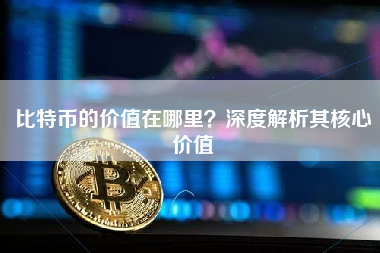 比特币的价值在哪里?深度解析其核心价值 比特币的价值在哪里?深度解析其核心价值