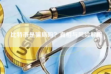 比特币是骗局吗?真相与风险解析 比特币是骗局吗?真相与风险解析
