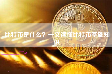 比特币是什么?一文读懂比特币基础知识 比特币是什么?一文读懂比特币基础知识