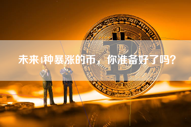 未来4种暴涨的币,你准备好了吗? 未来4种暴涨的币,你准备好了吗?