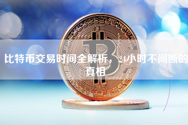 比特币交易时间全解析，24小时不间断的真相