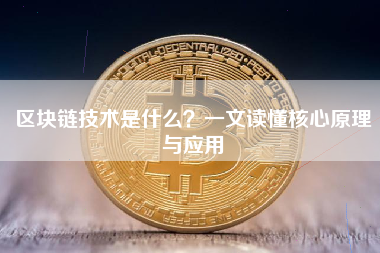 区块链技术是什么?一文读懂核心原理与应用 区块链技术是什么?一文读懂核心原理与应用