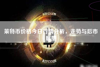 莱特币价格今日行情分析，走势与后市展望