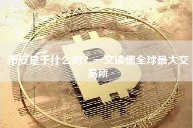 币安是干什么的?一文读懂全球最大交易所 币安是干什么的?一文读懂全球最大交易所