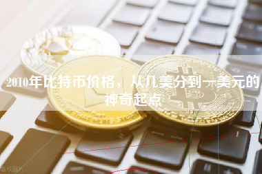 2010年比特币价格,从几美分到一美元的神奇起点 2010年比特币价格,从几美分到一美元的神奇起点