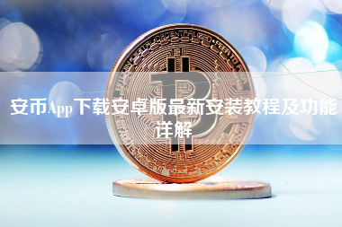 安币App下载安卓版最新安装教程及功能详解 安币App下载安卓版最新安装教程及功能详解