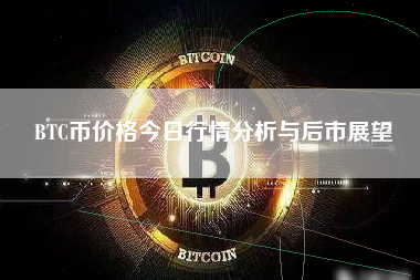 BTC币价格今日行情分析与后市展望 BTC币价格今日行情分析与后市展望