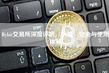 Bybit交易所深度评测,功能、安全与使用体验 Bybit交易所深度评测,功能、安全与使用体验
