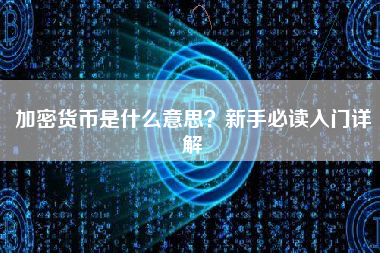 加密货币是什么意思?新手必读入门详解 加密货币是什么意思?新手必读入门详解