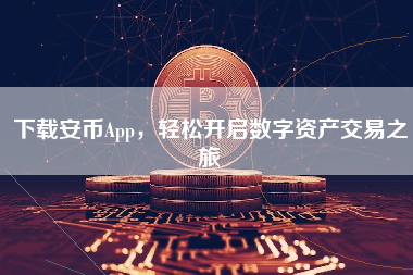 下载安币App，轻松开启数字资产交易之旅