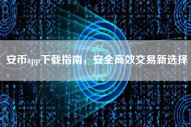 安币app下载指南，安全高效交易新选择