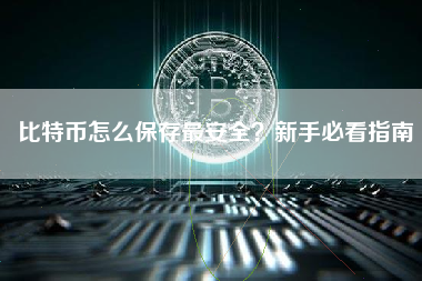 比特币怎么保存最安全?新手必看指南 比特币怎么保存最安全?新手必看指南